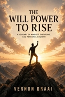 The Will Power to Rise: A Journey of Mindset, Discipline and Personal Growth B0H7SZNR8K Book Cover