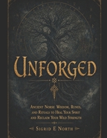 Unforged: Ancient Norse Wisdom, Runes, and Rituals to Heal Your Spirit and Reclaim Your Wild Strength B0H7BF7RHG Book Cover