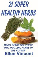 21 Super Healthy Herbs: Magic herbs for herbs that heal and herbs in the kitchen 1490351078 Book Cover
