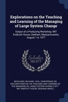Explorations on the teaching and learning of the managing of large system change: output of a producing workshop, MIT Endicott House, Dedham, Massachusetts, August 1-4, 1977 137703092X Book Cover