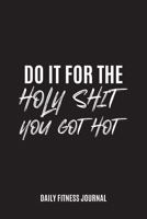 Do it for the Holy Shit, You Got Hot Daily Fitness Journal Strength Training and Sleep tracker: Journal Size 6x9 Inches 120 Pages B084Q8Z89Z Book Cover