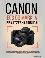 CANON EOS 5D MARK IV BENUTZERHANDBUCH: Komplette Schritt-für-Schritt-Anleitung zur professionellen Fotografietechnik, um die Steuerung und Einstellungen einer DSLR zu beherrschen B0FV2KXPD5 Book Cover