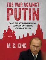 The War Against Putin: What the Government-Media Complex Isn't Telling You About Russia 1500316261 Book Cover