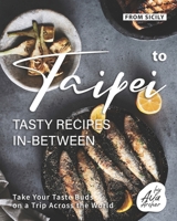 From Sicily to Taipei - Tasty Recipes In-Between: Take Your Taste Buds on a Trip Across the World null Book Cover