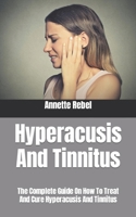 Hyperacusis And Tinnitus: The Complete Guide On How To Treat And Cure Hyperacusis And Tinnitus B09HJ8RRM7 Book Cover