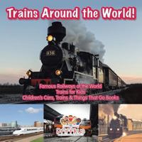 Trains Around the World! Famous Railways of the World - Trains for Kids - Children's Cars, Trains & Things That Go Books 1683776062 Book Cover