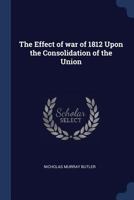 The Effect of the War of 1812 upon the Consolidation of the Union. - War College Series 1240002467 Book Cover