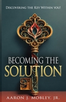 Becoming the Solution: Discovering the Key Within You! 1478144130 Book Cover