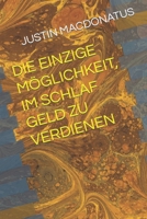 DIE EINZIGE MÖGLICHKEIT, IM SCHLAF GELD ZU VERDIENEN B0C2SQ8PVC Book Cover