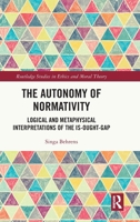 The Autonomy of Normativity: Logical and Metaphysical Interpretations of the Is-Ought-Gap (Routledge Studies in Ethics and Moral Theory) 1041041403 Book Cover