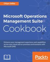 Microsoft Operations Management Suite Cookbook : Enhance Your Management Experience and Capabilities Across Your Cloud and on-Premises Environments with Microsoft OMS 178646909X Book Cover