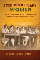 Counterrevolutionary Women: Race, Gender, and Mexico’s Unfinished Religious Restoration, 1917–1946 (Engendering Latin America) 1496240111 Book Cover