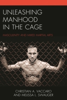 Unleashing Manhood in the Cage: Masculinity and Mixed Martial Arts 1498523781 Book Cover