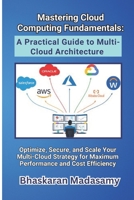 Mastering Cloud Computing Fundamentals: A Practical Guide to Multi-Cloud Architecture: Optimize, Secure, and Scale Your Multi-Cloud Strategy for ... Simple: Master the Cloud with Confidence) B0DZHJRW3F Book Cover