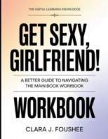 The Useful Learning Knowledge Get Sexy, Girlfriend!: A Better Guide To Navigating The Main Book B0GGBV9XRX Book Cover