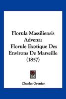 Florula Massiliensis Advena: Florule Exotique Des Environs de Marseille (1857) 1278763007 Book Cover