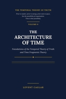 THE ARCHITECTURE OF TIME: Foundations of the Temporal Theory of Truth and Time Fragments Theory (The Temporal Theory of Truth — Four-Volume Series:) B0HBCQJFMY Book Cover