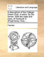 A description of the College-Green Club. A satire. By the farmer. With the state and case, of Roebuck O Shaghnessy, Esq; ... 117061289X Book Cover