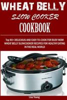 Wheat Belly Slow Cooker Cookbook:: Top 90+ Delicious, and Easy-To-Cook for Busy Mom and Dad Wheat Belly Slow cooker Recipes for a Healthy Eating in the Real World. 1532983549 Book Cover