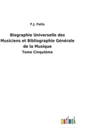 Biographie Universelle des Musiciens et Bibliographie Générale de la Musique: Tome Cinquiéme 3752473223 Book Cover