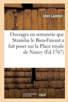 Recueil Des Ouvrages En Serrurerie Que Stanislas Le Bien-Faisant, Roi de Pologne, Duc de Lorraine: Et de Bar, a Fait Poser Sur La Place Royale de Nancy, a la Gloire de Louis Le Bien-Aima(c) 2011336414 Book Cover