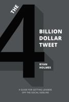 The 4 Billion Dollar Tweet: A Guide for Getting Leaders Off the Social Sidelines 0692846719 Book Cover