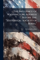 The Influence of Washington; Address Before the Historical Society of Berks. 1175591629 Book Cover