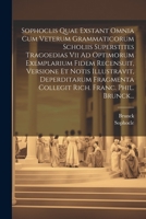 Sophoclis Quae Exstant Omnia Cum Veterum Grammaticorum Scholiis Superstites Tragoedias Vii Ad Optimorum Exemplarium Fidem Recensuit, Versione Et Notis ... Rich. Franc. Phil. Brunck... 1021850004 Book Cover