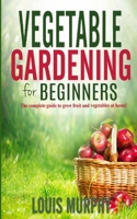 Vegetable Gardening for Beginners: The complete guide to grow fruit and vegetables at home! 1801447756 Book Cover