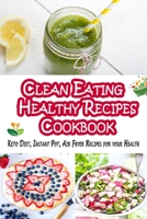 Clean Eating Healthy Recipes Cookbook: Keto Diet, Instant Pot, Air Fryer Recipes for Your Health B084DLY9YF Book Cover