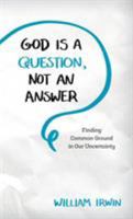 God Is a Question, Not an Answer: Finding Common Ground in Our Uncertainty 1538115883 Book Cover
