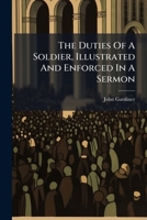 The Duties of a Soldier: Illustrated and Enforced in a Sermon 1245312820 Book Cover
