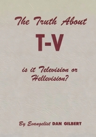 The Truth About TV: Is It Television-or Hellevision? 2925369499 Book Cover