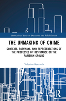 The Unmaking of Crime: Contexts, Pathways and Representations of the Processes of Desistance on the Parisian Ground 1032457325 Book Cover