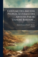 Costume Des Anciens Peuples, À L'usage Des Artistes Par M. Dandré Bardon ... 1247038475 Book Cover