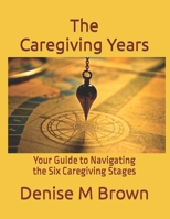 The Caregiving Years: Your Guide to Navigating the Six Caregiving Stages B095GP9CQY Book Cover