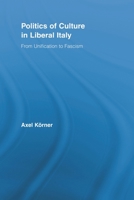 Politics of Culture in Liberal Italy: From Unification to Fascism 0415807425 Book Cover