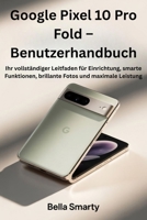 Google Pixel 10 Pro Fold – Benutzerhandbuch: Ihr vollständiger Leitfaden für Einrichtung, smarte Funktionen, brillante Fotos und maximale Leistung B0FVWRFTWN Book Cover