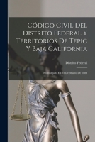 Código Civil Del Distrito Federal Y Territorios De Tepic Y Baja California: Promulgado En 31 De Marzo De 1884 B0BQ9282K6 Book Cover