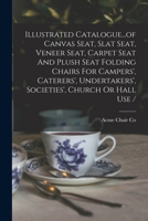 Illustrated Catalogue...of Canvas Seat, Slat Seat, Veneer Seat, Carpet Seat And Plush Seat Folding Chairs For Campers', Caterers', Undertakers', Societies', Church Or Hall Use / 1019323485 Book Cover