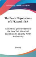 The peace negotiations of 1782 and 1783. An address delivered before the New York Historical Society on its seventy-ninth anniversary, Tuesday, November 27, 1883 1428633758 Book Cover