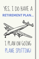 Yes, i do have a retirement plan... I plan on going plane spotting: Funny novelty plane spotting gift for men / women / brother / sister - Lined Journal or Notebook 169535043X Book Cover