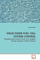 SOLID OXIDE FUEL CELL SYSTEM CONTROL: Modeling and Control Study of a Catalytic Partial Oxidation (CPOX) Reactor 3639273591 Book Cover