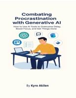 Combating Procrastination with Generative AI: How to Use AI Tools to Overcome Delay, Boost Focus, and Get Things Done B0GY57YT47 Book Cover