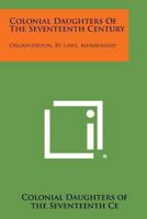 Colonial Daughters of the Seventeenth Century: Organization, By Laws, Membership 1162760036 Book Cover