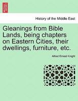 Gleanings from Bible Lands, being chapters on Eastern Cities, their dwellings, furniture, etc. 1241569746 Book Cover