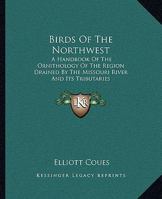 Birds of the North-West: A Hand-Book of American Ornithology, Containing Accounts of All the Birds Inhabiting the Great Missouri Valley, and Many Others, Together Representing a Large Majority of the  B0BM8D78NL Book Cover