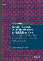 Unveiling Semiotic Codes of Fake News and Misinformation: Contemporary Theories and Practices for Media Professionals 3031537505 Book Cover