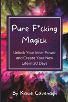 Pure F*cking Magick: Unlock Your Inner Power and Create Your New Life in 30 Days 195449341X Book Cover