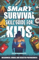 Smart Survival Skills Guide for Kids: Wilderness, Urban, and Disaster Preparedness: The Kid’s Action Plan for Today’s World: Survive Emergencies, ... Build Shelter to Stay Safe in 2024 and Beyond B0DV3H4TRR Book Cover